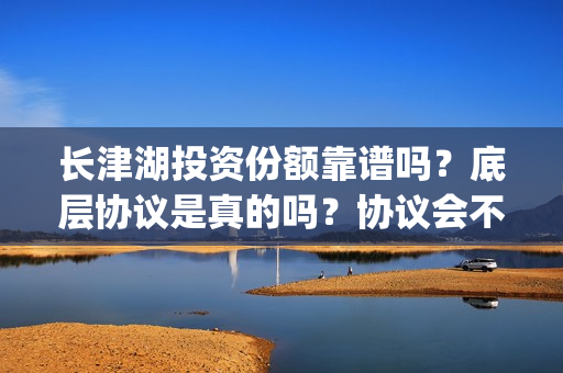 长津湖投资份额靠谱吗？底层协议是真的吗？协议会不会造假？(长津湖投资收益)