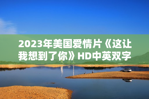2023年美国爱情片《这让我想到了你》HD中英双字