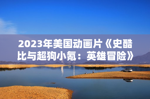 2023年美国动画片《史酷比与超狗小氪：英雄冒险》BD中英双字
