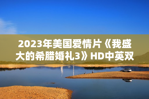 2023年美国爱情片《我盛大的希腊婚礼3》HD中英双字