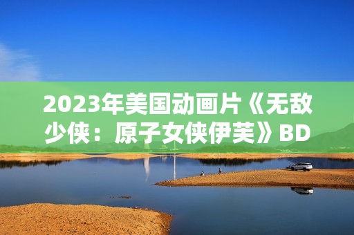 2023年美国动画片《无敌少侠：原子女侠伊芙》BD中英双字