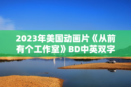2023年美国动画片《从前有个工作室》BD中英双字