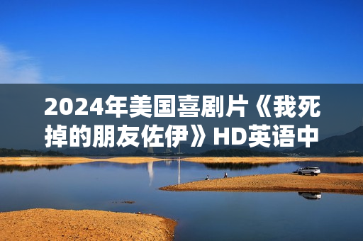 2024年美国喜剧片《我死掉的朋友佐伊》HD英语中字
