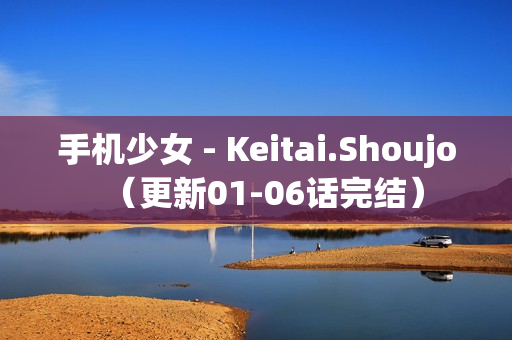 手机少女 - Keitai.Shoujo（更新01-06话完结）