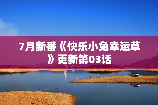 7月新番《快乐小兔幸运草》更新第03话
