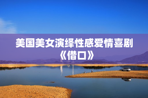 美国美女演绎性感爱情喜剧《借口》