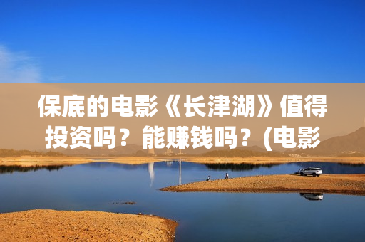 保底的电影《长津湖》值得投资吗？能赚钱吗？(电影保底发型)