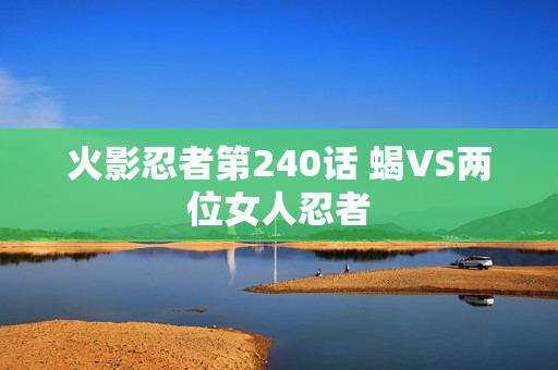 火影忍者第240话 蝎VS两位女人忍者