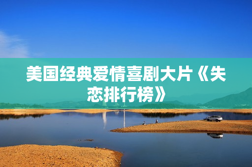 美国经典爱情喜剧大片《失恋排行榜》