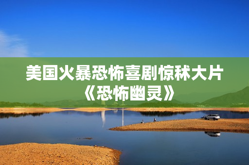 美国火暴恐怖喜剧惊秫大片《恐怖幽灵》