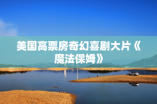 美国高票房奇幻喜剧大片《魔法保姆》