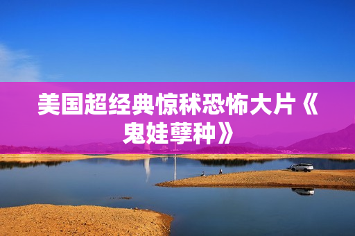 美国超经典惊秫恐怖大片《鬼娃孽种》