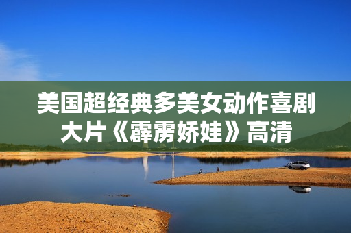 美国超经典多美女动作喜剧大片《霹雳娇娃》高清