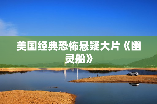 美国经典恐怖悬疑大片《幽灵船》