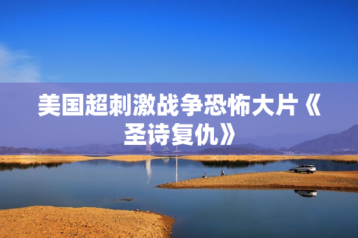 美国超刺激战争恐怖大片《圣诗复仇》