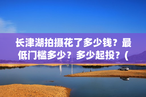 长津湖拍摄花了多少钱？最低门槛多少？多少起投？(长津湖拍摄花絮视频)