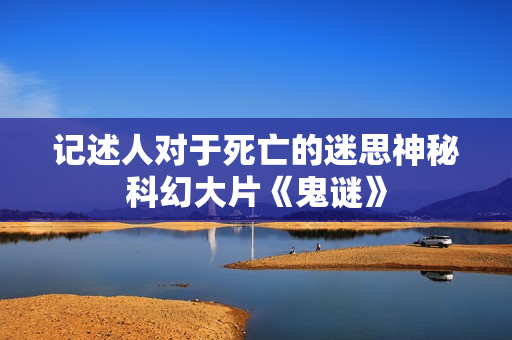 记述人对于死亡的迷思神秘科幻大片《鬼谜》