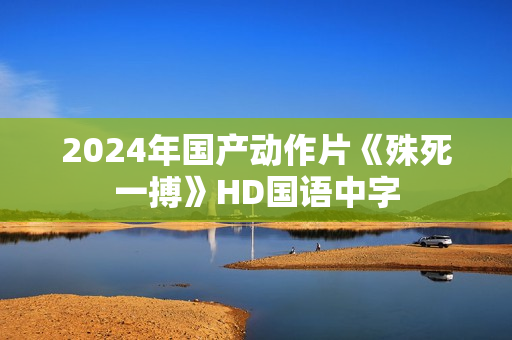 2024年国产动作片《殊死一搏》HD国语中字