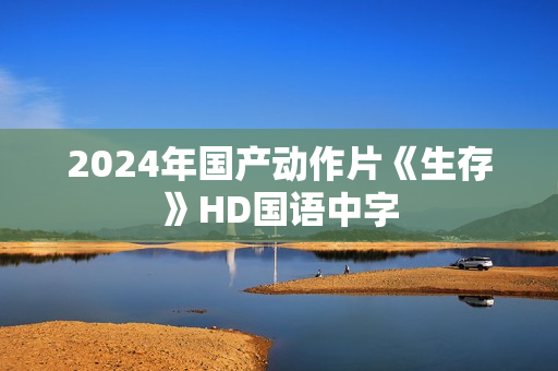 2024年国产动作片《生存》HD国语中字