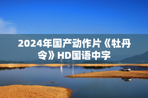 2024年国产动作片《牡丹令》HD国语中字