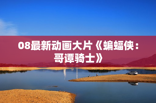 08最新动画大片《蝙蝠侠：哥谭骑士》