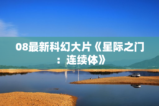08最新科幻大片《星际之门：连续体》