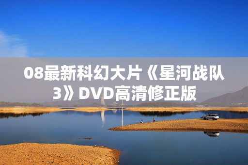 08最新科幻大片《星河战队3》DVD高清修正版