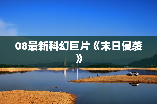 08最新科幻巨片《末日侵袭》