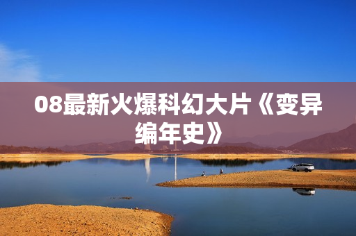 08最新火爆科幻大片《变异编年史》