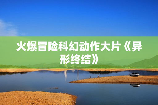 火爆冒险科幻动作大片《异形终结》