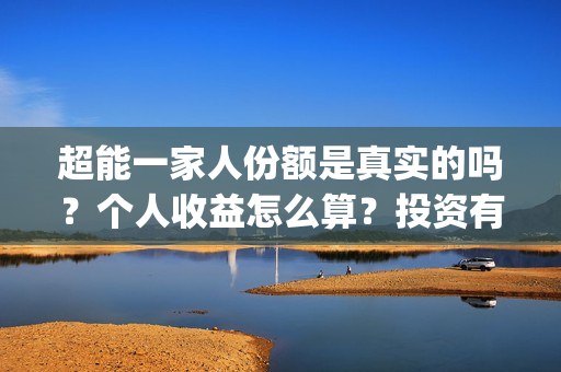 超能一家人份额是真实的吗？个人收益怎么算？投资有保障吗？(超能一家人官宣)