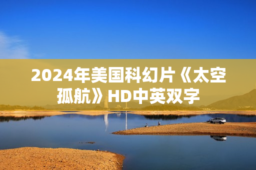 2024年美国科幻片《太空孤航》HD中英双字
