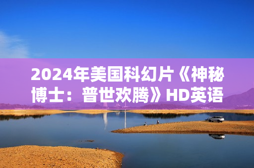 2024年美国科幻片《神秘博士：普世欢腾》HD英语中字
