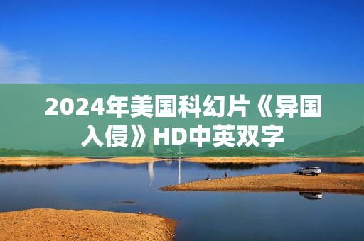2024年美国科幻片《异国入侵》HD中英双字