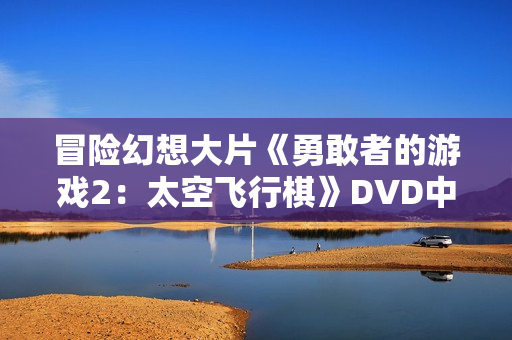 冒险幻想大片《勇敢者的游戏2：太空飞行棋》DVD中英双字幕