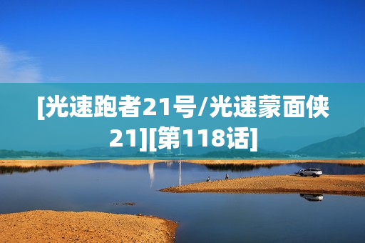 [光速跑者21号/光速蒙面侠21][第118话]