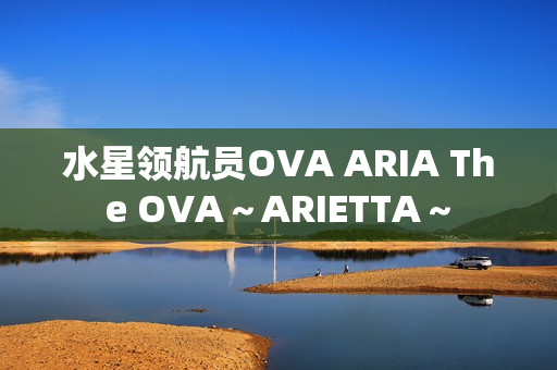 水星领航员OVA ARIA The OVA～ARIETTA～
