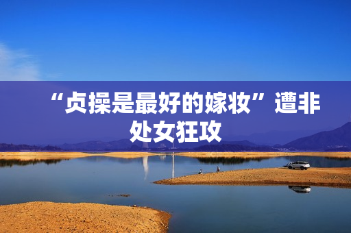 “贞操是最好的嫁妆”遭非处女狂攻