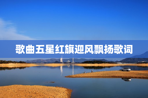 歌曲五星红旗迎风飘扬歌词