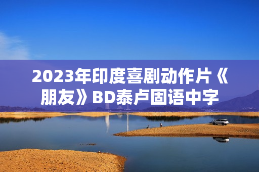 2023年印度喜剧动作片《朋友》BD泰卢固语中字