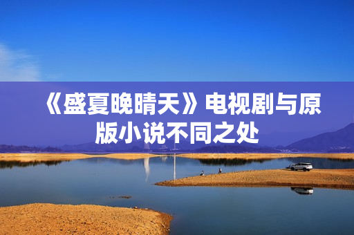 《盛夏晚晴天》电视剧与原版小说不同之处