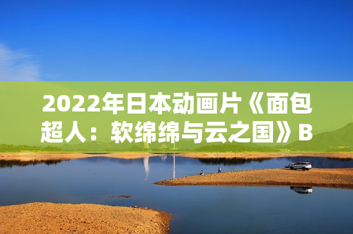 2022年日本动画片《面包超人：软绵绵与云之国》BD日语中字