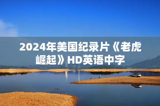 2024年美国纪录片《老虎崛起》HD英语中字