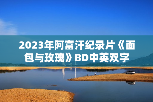 2023年阿富汗纪录片《面包与玫瑰》BD中英双字