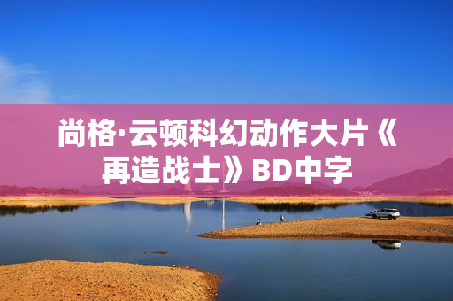 尚格·云顿科幻动作大片《再造战士》BD中字