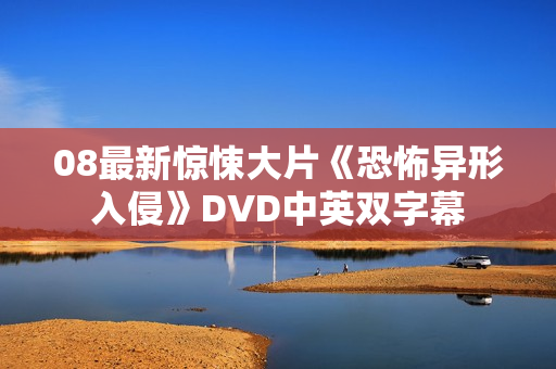 08最新惊悚大片《恐怖异形入侵》DVD中英双字幕
