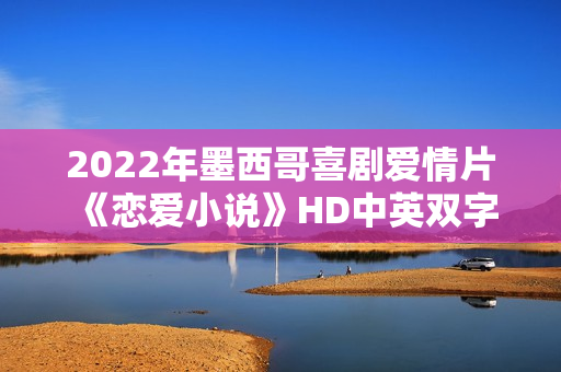 2022年墨西哥喜剧爱情片《恋爱小说》HD中英双字
