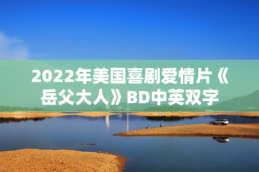2022年美国喜剧爱情片《岳父大人》BD中英双字