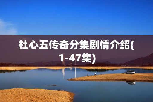 杜心五传奇分集剧情介绍(1-47集)