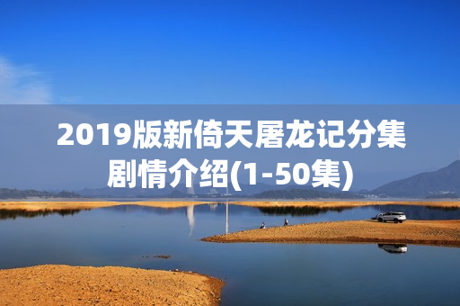 2019版新倚天屠龙记分集剧情介绍(1-50集)